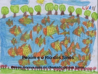 Peixim e o Rio dos Sinos

Peixim morava num rio chamado rio dos Sinos.
 