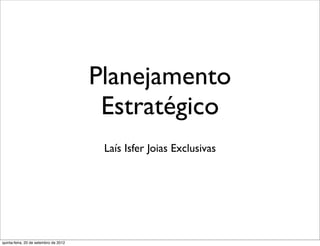 Planejamento
                                        Estratégico
                                        Laís Isfer Joias Exclusivas




quinta-feira, 20 de setembro de 2012
 