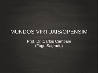 MUNDOS VIRTUAIS/OPENSIM
Prof. Dr. Carlos Campani
(Fogo Sagrado)
 