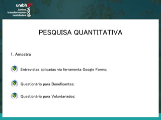 PESQUISA QUANTITATIVA
1. Amostra
Questionário para Beneficentes;
Entrevistas aplicadas via ferramenta Google Forms;
Questionário para Voluntariados;
 