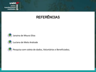 REFERÊNCIAS
Luciana de Melo Andrade
Janaina de Moura Silva
Pesquisa com coleta de dados, Voluntários e Beneficiados;
 