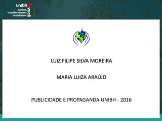 MARIA LUIZA ARAÚJO
LUIZ FILIPE SILVA MOREIRA
PUBLICIDADE E PROPAGANDA UNIBH - 2016
 
