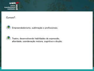 Cursos?
Empreendedorismo, sublimação e profissionais;
Teatro, desenvolvendo habilidades de expressão,
alteridade, coordenação motora, cognitiva e dicção;
 