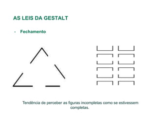 AS LEIS DA GESTALT

•   Fechamento




    ,Tendência de perceber as figuras incompletas como se estivessem
                              completas.
 