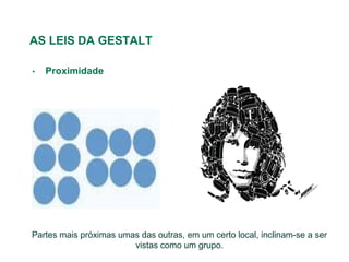 AS LEIS DA GESTALT

•   Proximidade




Partes mais próximas umas das outras, em um certo local, inclinam-se a ser
                        vistas como um grupo.
 
