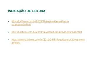 INDICAÇÃO DE LEITURA


•   http://tudibao.com.br/2009/09/a-gestalt-usada-na-
    propaganda.html

•   http://tudibao.com.br/2010/02/gestalt-em-pecas-graficas.html

•   http://www.criatives.com.br/2012/03/31-logotipos-criativos-com-
    gestalt/
 
