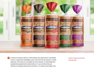 Cliente: Casa do Croissant
(Canoas-RS)
A Casa do Croissant chamou a Perfil Design para desenvolver a identidade
visual e o projeto das embalagens para sua nova linha de produtos, os pães
especiais. Com base em uma paleta de cores vibrante, na valorização dos
ingredientes especialmente selecionados e no uso de elementos que
remetem à produção artesanal dos produtos, foi criada a linha Allegro Vita.
 