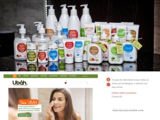 Cliente: Ubáh Cosméticos
Canoas-RS
Criação de identidade visual, todas as
linhas de embalagens e website com
loja virtual
clique aqui para visualizar o site
 