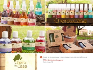 Cliente: Distribuidora Casagrande
Porto Alegre-RS
Criação da identidade visual e das embalagens para toda a linha Cheiro da
Casa
 