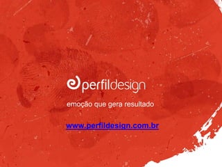 www.perfildesign.com.br
emoção que gera resultado
 