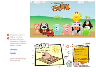 Criação da marca Turma
do Oink, conceito e
ilustração de todos os
personagens, redação de
textos e dicas, criação dos
cartoons e vídeos:
Cliente: Trevisan Concept
Porto Alegre-RS
Casamento
Feriadão
 