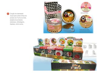 Criação de identidade
visual para várias linhas de
produto da Turma do Oink,
projetos de produtos,
estampas, embalagens,
displays, entre outros.
 