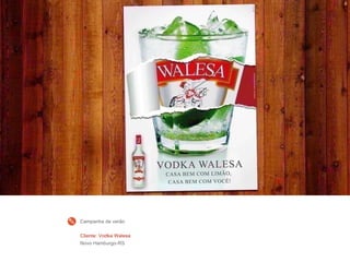 Cliente: Vodka Walesa
Novo Hamburgo-RS
Campanha de verão
 