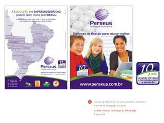 Cliente: Perseus Tecnologia da Informação
Canoas-RS
Criação de selo de 10 e 11 anos, banners, anuncios e
material de divulgação em geral
 