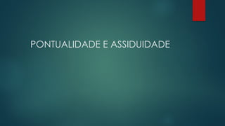 PONTUALIDADE E ASSIDUIDADE
 