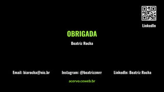 OBRIGADA
Email: biarocha@nic.br
Beatriz Rocha
Instagram: @beatrizzmrr
LinkedIn
LinkedIn: Beatriz Rocha
acervo.ceweb.br
 