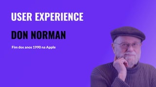 DON NORMAN
Fim dos anos 1990 na Apple
USER EXPERIENCE
 