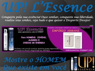 UP! L’EssenceConquiste pela sua essência! Ouse sonhar, conquiste sua liberdade, realize seus sonhos, seja tudo o que quiser e Desperte Desejos!CI09SMostre o HOMEMQue existe em você