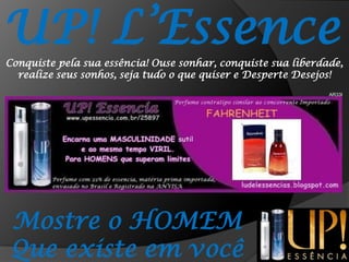 UP! L’EssenceConquiste pela sua essência! Ouse sonhar, conquiste sua liberdade, realize seus sonhos, seja tudo o que quiser e Desperte Desejos!AR33IMostre o HOMEMQue existe em você