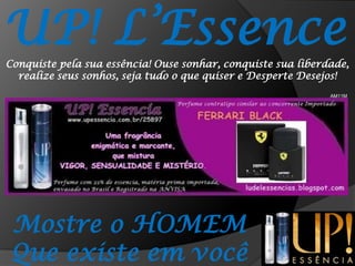 UP! L’EssenceConquiste pela sua essência! Ouse sonhar, conquiste sua liberdade, realize seus sonhos, seja tudo o que quiser e Desperte Desejos!AM11MMostre o HOMEMQue existe em você