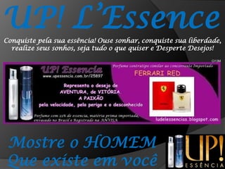UP! L’EssenceConquiste pela sua essência! Ouse sonhar, conquiste sua liberdade, realize seus sonhos, seja tudo o que quiser e Desperte Desejos!CI13MMostre o HOMEMQue existe em você
