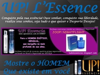 UP! L’EssenceConquiste pela sua essência! Ouse sonhar, conquiste sua liberdade, realize seus sonhos, seja tudo o que quiser e Desperte Desejos!CI31IMostre o HOMEMQue existe em você