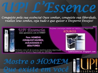 UP! L’EssenceConquiste pela sua essência! Ouse sonhar, conquiste sua liberdade, realize seus sonhos, seja tudo o que quiser e Desperte Desejos!AM15IMostre o HOMEMQue existe em você