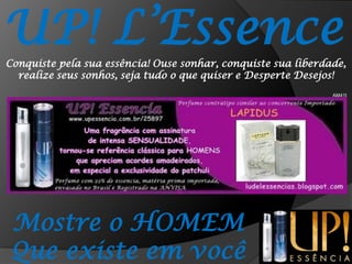 UP! L’EssenceConquiste pela sua essência! Ouse sonhar, conquiste sua liberdade, realize seus sonhos, seja tudo o que quiser e Desperte Desejos!AM41IMostre o HOMEMQue existe em você