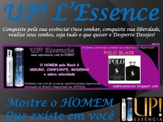 UP! L’EssenceConquiste pela sua essência! Ouse sonhar, conquiste sua liberdade, realize seus sonhos, seja tudo o que quiser e Desperte Desejos!AM21MMostre o HOMEMQue existe em você