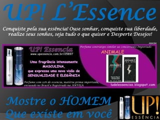 UP! L’EssenceConquiste pela sua essência! Ouse sonhar, conquiste sua liberdade, realize seus sonhos, seja tudo o que quiser e Desperte Desejos!AM43MMostre o HOMEMQue existe em você