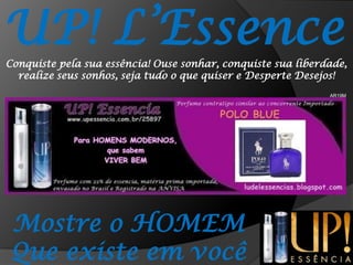 UP! L’EssenceConquiste pela sua essência! Ouse sonhar, conquiste sua liberdade, realize seus sonhos, seja tudo o que quiser e Desperte Desejos!AR19MMostre o HOMEMQue existe em você