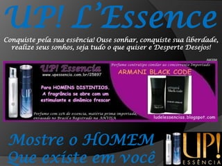 UP! L’EssenceConquiste pela sua essência! Ouse sonhar, conquiste sua liberdade, realize seus sonhos, seja tudo o que quiser e Desperte Desejos!AM35MMostre o HOMEMQue existe em você