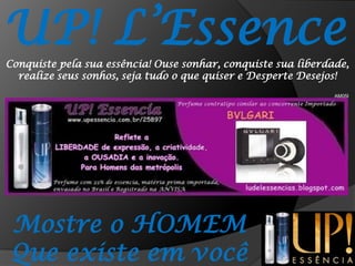 UP! L’EssenceConquiste pela sua essência! Ouse sonhar, conquiste sua liberdade, realize seus sonhos, seja tudo o que quiser e Desperte Desejos!AM05IMostre o HOMEMQue existe em você