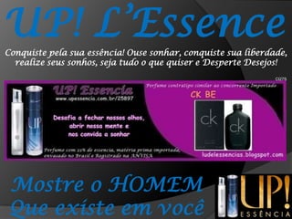 UP! L’EssenceConquiste pela sua essência! Ouse sonhar, conquiste sua liberdade, realize seus sonhos, seja tudo o que quiser e Desperte Desejos!CI27SMostre o HOMEMQue existe em você