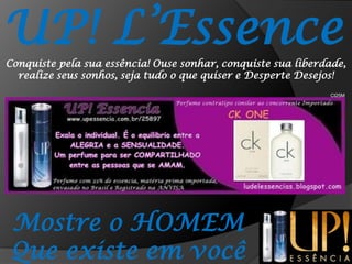 UP! L’EssenceConquiste pela sua essência! Ouse sonhar, conquiste sua liberdade, realize seus sonhos, seja tudo o que quiser e Desperte Desejos!CI25MMostre o HOMEMQue existe em você