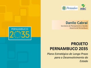 Plano Estratégico de Longo Prazo
para o Desenvolvimento do
Estado
PROJETO
PERNAMBUCO 2035
Danilo Cabral
Secretario de Planejamento e Gestão
Governo de Pernambuco
 