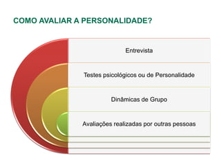 COMO AVALIAR A PERSONALIDADE?


                             Entrevista


              Testes psicológicos ou de Personalidade


                        Dinâmicas de Grupo


              Avaliações realizadas por outras pessoas
 