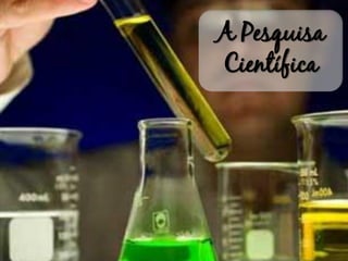 A Pesquisa
Científica
 