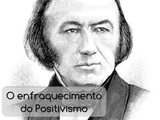 O enfraquecimento
   do Positivismo
 