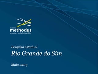 Pesquisa estadual
Rio Grande do Sim
Maio, 2013
 
