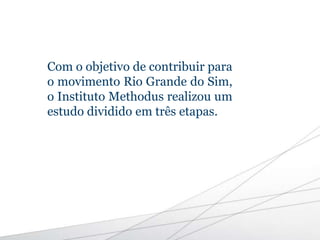 Com o objetivo de contribuir para
o movimento Rio Grande do Sim,
o Instituto Methodus realizou um
estudo dividido em três etapas.
 