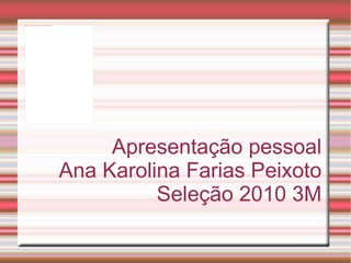 Apresentação pessoal Ana Karolina Farias Peixoto Seleção 2010 3M 