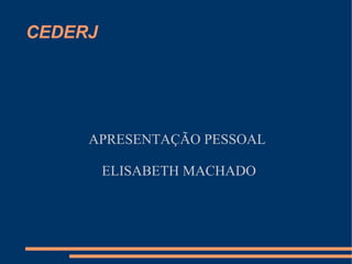 CEDERJ




     APRESENTAÇÃO PESSOAL

         ELISABETH MACHADO
 