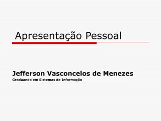 Apresentação Pessoal Jefferson Vasconcelos de Menezes Graduando em Sistemas de Informação 