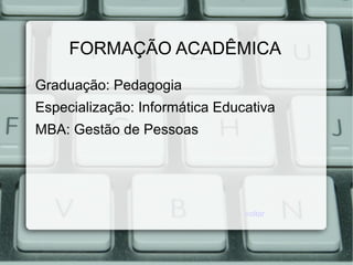 FORMAÇÃO ACADÊMICA
Graduação: Pedagogia
Especialização: Informática Educativa
MBA: Gestão de Pessoas
voltar
 