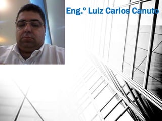 Eng.º Luiz Carlos Canuto
 