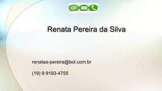 Renata Pereira da Silva
renataa-pereira@bol.com.br
(19) 9 9193-4755
 