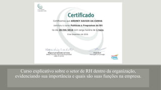 Curso explicativo sobre o setor de RH dentro da organização,
evidenciando sua importância e quais são suas funções na empresa.
 