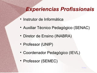 Experiencias Profissionais

Instrutor de Informática

Auxiliar Técnico Pedagógico (SENAC)

Diretor de Ensino (INABRA)

Professor (UNIP)

Coordenador Pedagógico (IEVL)

Professor (SEMEC)
Voltar
 