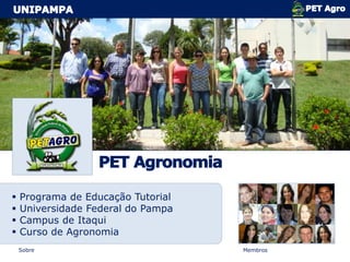    Programa de Educação Tutorial
   Universidade Federal do Pampa
   Campus de Itaqui
   Curso de Agronomia
    Sobre                           Membros
 